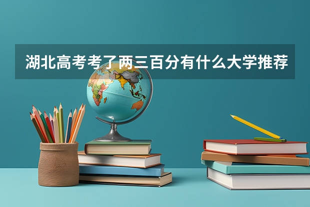 湖北高考考了两三百分有什么大学推荐?补录失败最佳选择