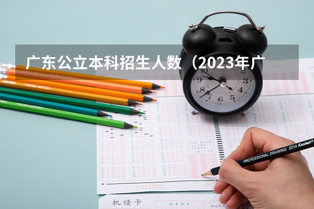 广东公立本科招生人数（2023年广东高考招生人数）