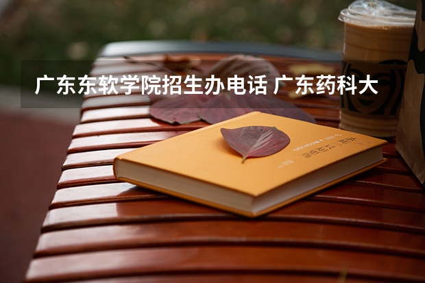 广东东软学院招生办电话 广东药科大学招生办电话