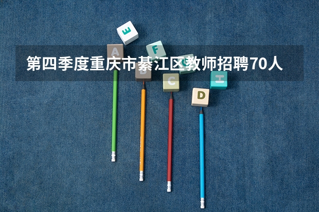 第四季度重庆市綦江区教师招聘70人公告（綦江区有那些大学？）