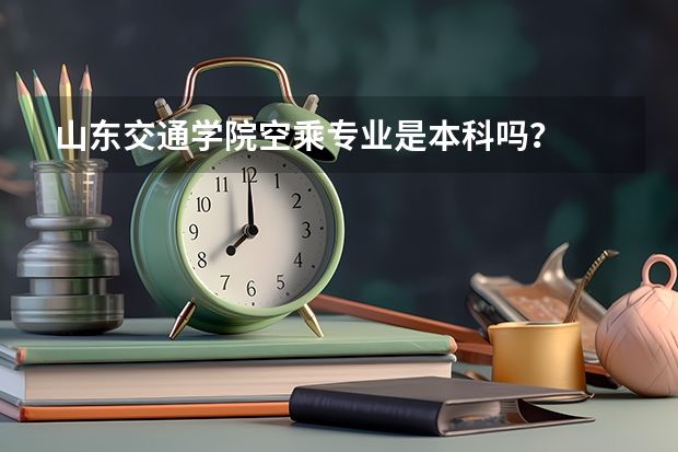 山东交通学院空乘专业是本科吗？
