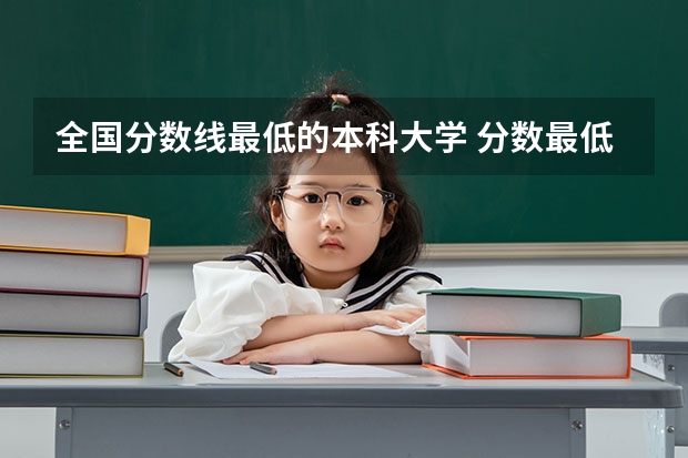 全国分数线最低的本科大学 分数最低的公办二本