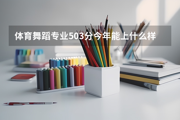 体育舞蹈专业503分今年能上什么样的大学（山东 ）？