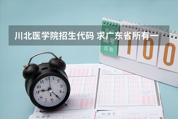 川北医学院招生代码 求广东省所有一院校08.09年的投档线和平均分
