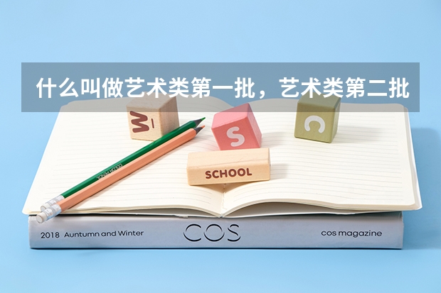 什么叫做艺术类第一批，艺术类第二批？