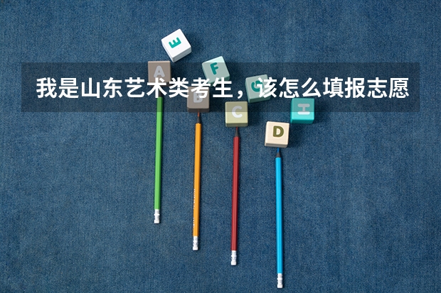 我是山东艺术类考生,该怎么填报志愿?