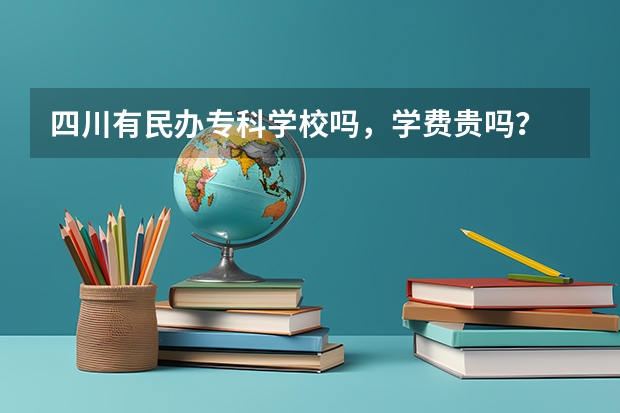 四川有民办专科学校吗，学费贵吗？