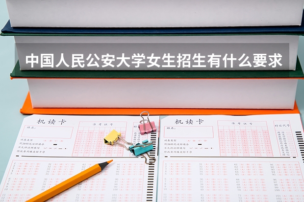 中国人民公安大学女生招生有什么要求？