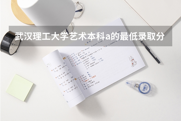 武汉理工大学艺术本科a的最低录取分数线是多少
