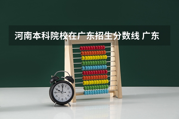 河南本科院校在广东招生分数线 广东各大学录取分数线