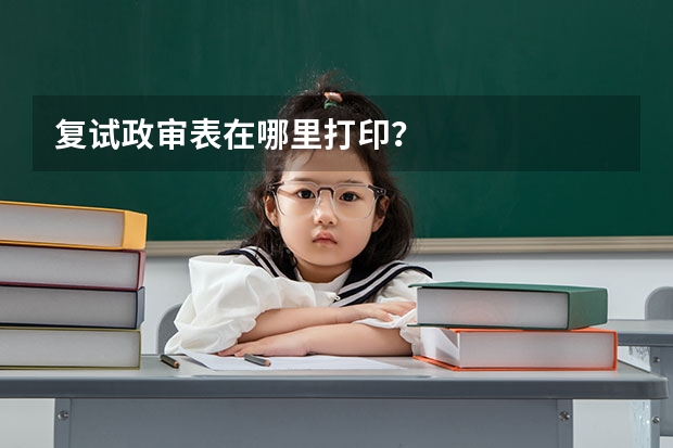 复试政审表在哪里打印？