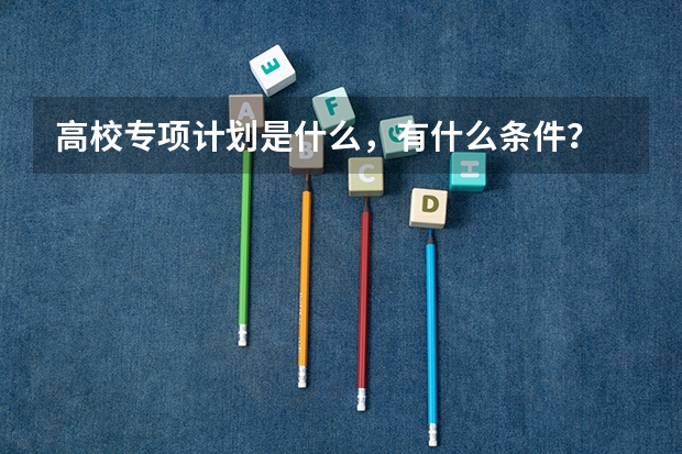 高校专项计划是什么，有什么条件？
