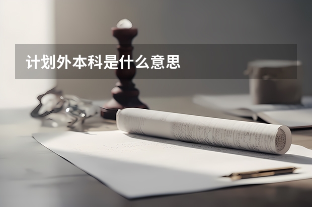 计划外本科是什么意思