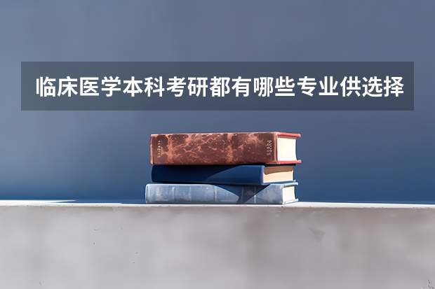 临床医学本科考研都有哪些专业供选择?