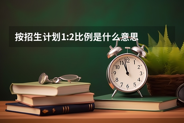 按招生计划1:2比例是什么意思