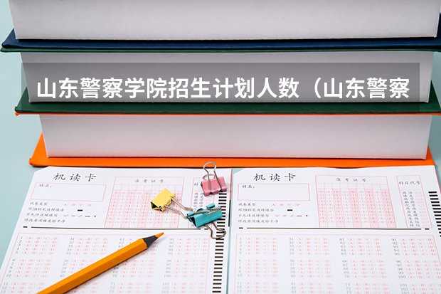 山东警察学院招生计划人数（山东警察学院录取分数线2023）