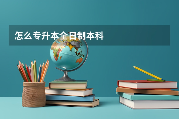 怎么专升本全日制本科