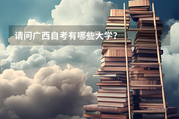 请问广西自考有哪些大学?