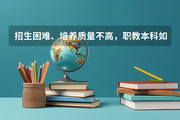 招生困难、培养质量不高，职教本科如何走出怪圈？
