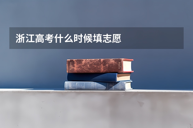 浙江高考什么时候填志愿
