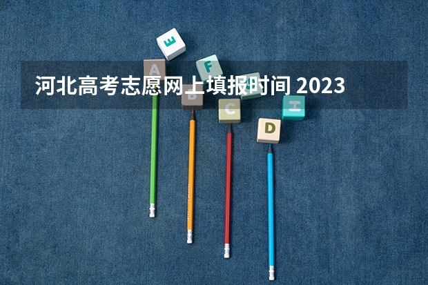 河北高考志愿网上填报时间 2023高考河北志愿填报时间