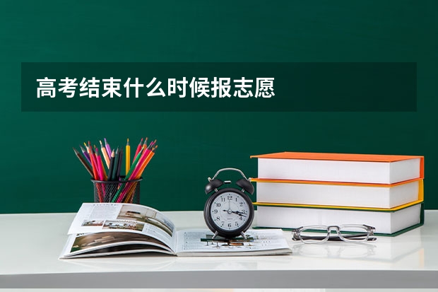 高考结束什么时候报志愿