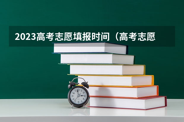 2023高考志愿填报时间(高考志愿填报截止日期)