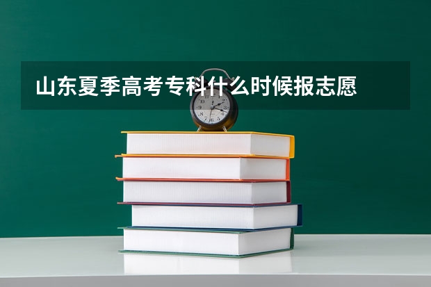 山东夏季高考专科什么时候报志愿