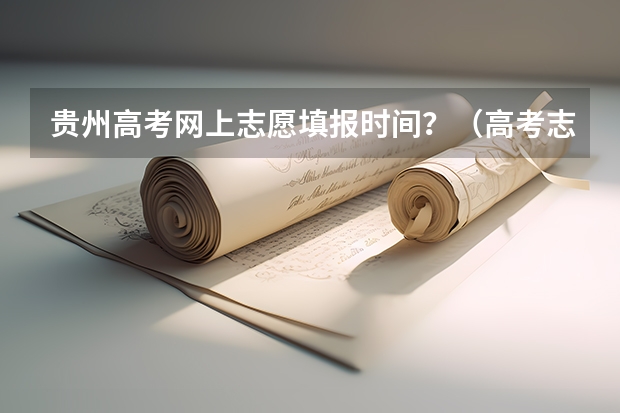 贵州高考网上志愿填报时间？（高考志愿填报时间）