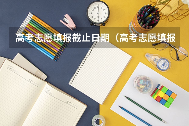 高考志愿填报截止日期（高考志愿填报时间和截止时间2023）