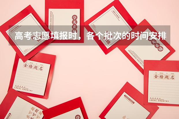 高考志愿填报时，各个批次的时间安排？（今年全国各省的高考志愿填报时间是几号？）