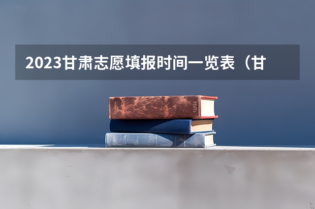 2023甘肃志愿填报时间一览表（甘肃高考志愿填报截止时间）