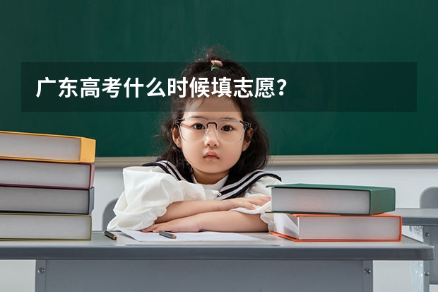 广东高考什么时候填志愿?