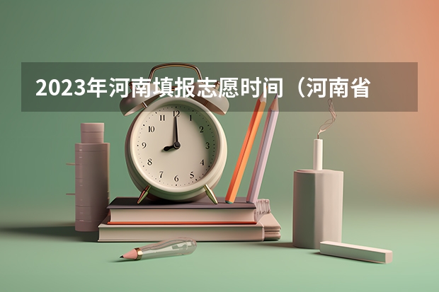 2023年河南填报志愿时间（河南省志愿报考时间）