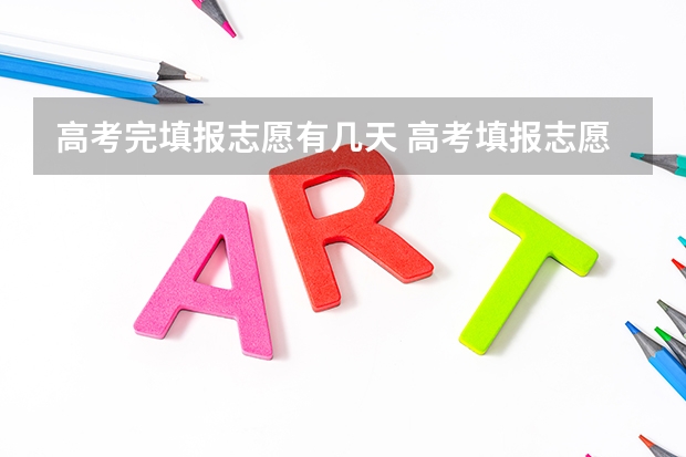 高考完填报志愿有几天 高考填报志愿有几天时间
