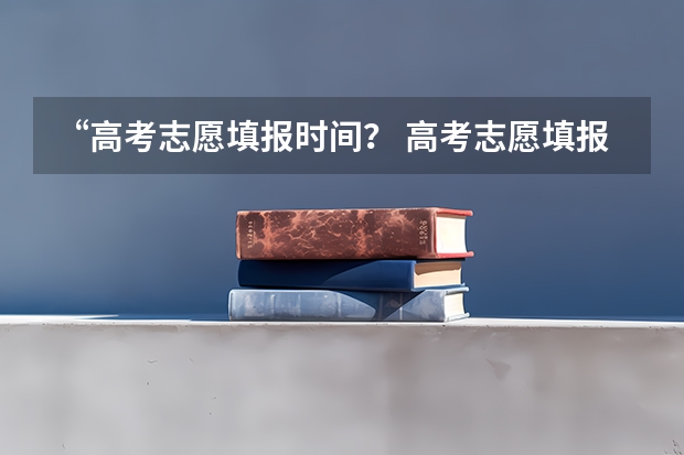 “高考志愿填报时间？ 高考志愿填报时间有几天