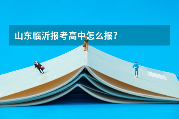 山东临沂报考高中怎么报?