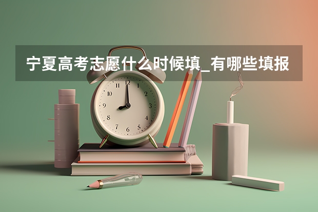 宁夏高考志愿什么时候填_有哪些填报技巧