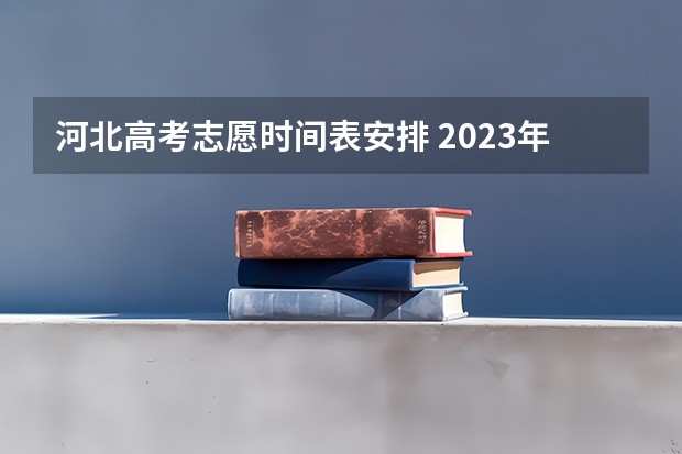 河北高考志愿时间表安排 2023年高考几号填志愿