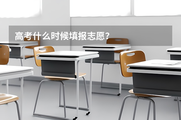 高考什么时候填报志愿？