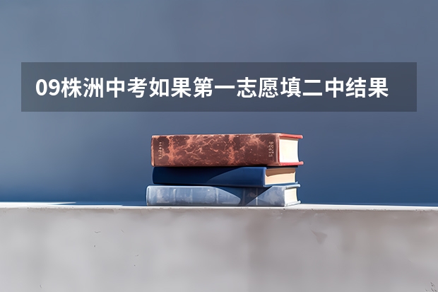 09株洲中考如果第一志愿填二中结果没考上,那么第二志愿填的4中学还会要吗