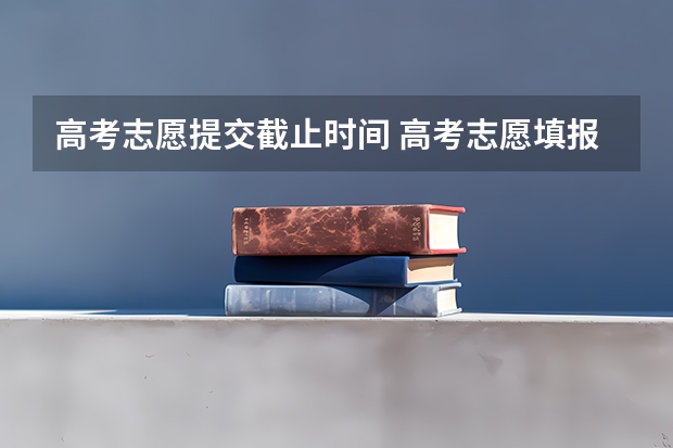 高考志愿提交截止时间 高考志愿填报截止时间
