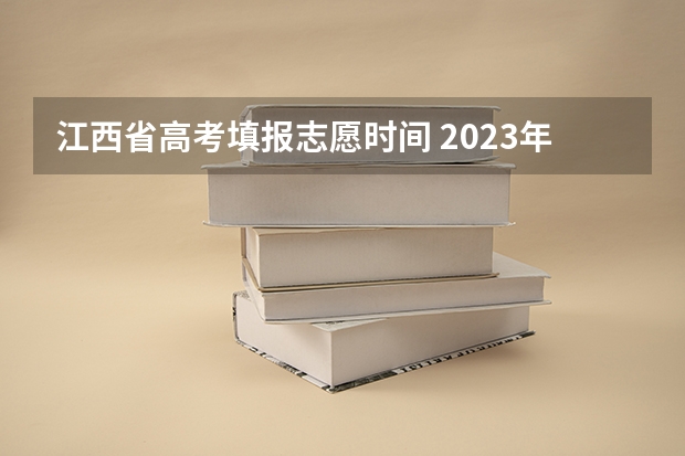 江西省高考填报志愿时间 2023年江西志愿填报时间