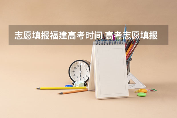 志愿填报福建高考时间 高考志愿填报时间