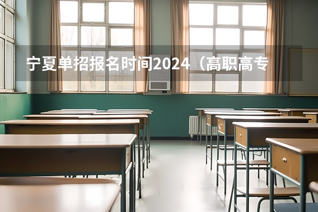 宁夏单招报名时间2024（高职高专志愿填报时间）
