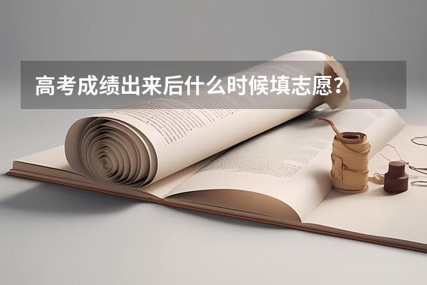 高考成绩出来后什么时候填志愿？