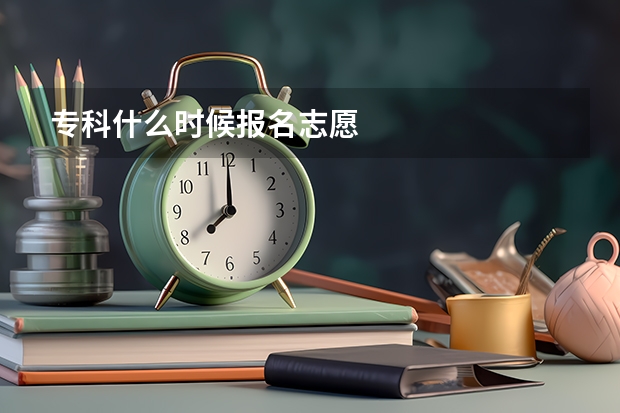 专科什么时候报名志愿
