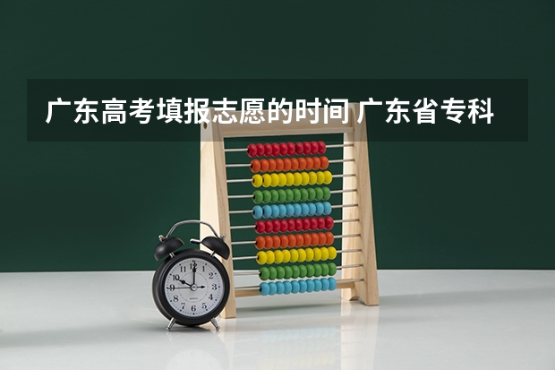 广东高考填报志愿的时间 广东省专科填报志愿时间