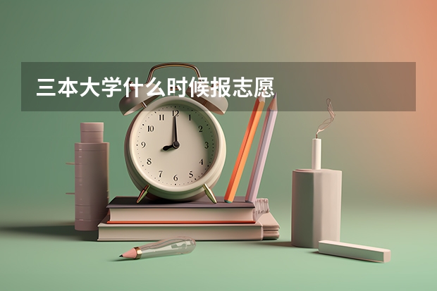 三本大学什么时候报志愿