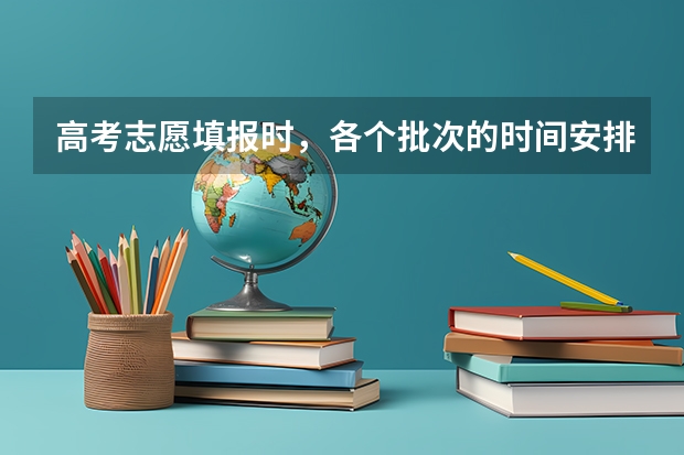 高考志愿填报时，各个批次的时间安排？ 高考填报志愿有几天时间